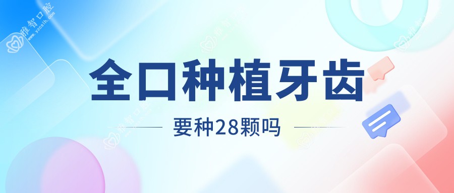 全口种植牙齿要种28颗吗