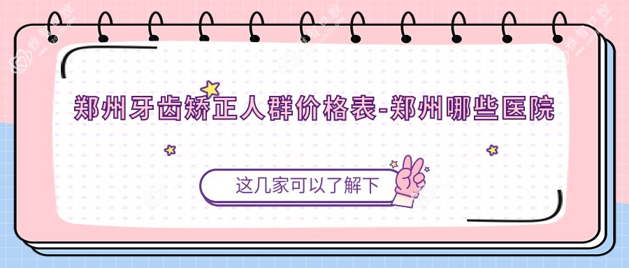 郑州牙齿矫正人群价格表-郑州哪些医院牙齿矫正人群结果较好且收费合理