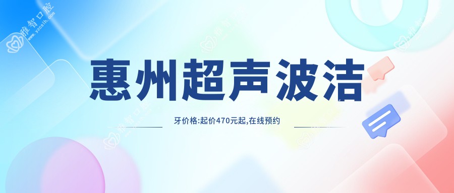 惠州超声波洁牙价格:起价470元起,在线预约医生