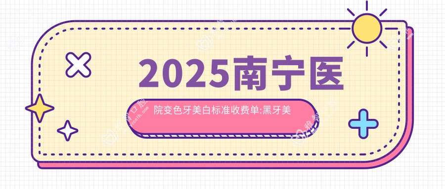2025南宁医院变色牙美白标准收费单:黑牙美白400+