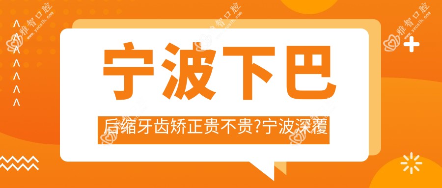 宁波下巴后缩牙齿矫正贵不贵?宁波深覆盖牙齿矫正/凸嘴牙齿矫正/下巴后缩牙齿矫正费用便宜