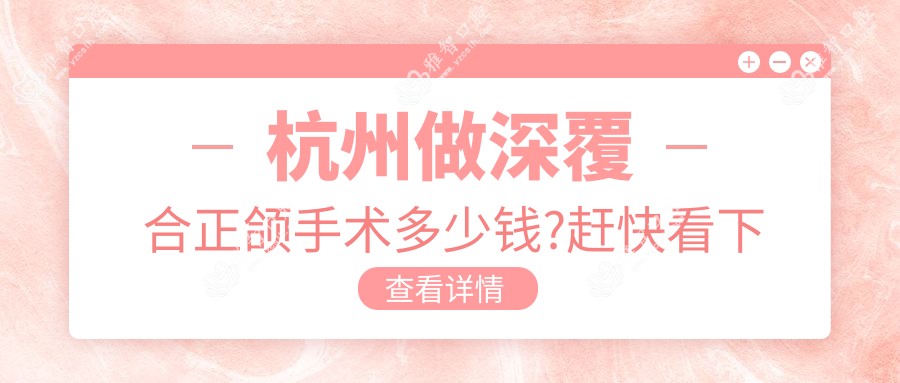 杭州做深覆合正颌手术多少钱?赶快看下巴后缩正颌手术和地包天正颌手术价格表