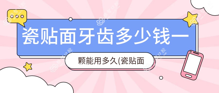 瓷贴面牙齿多少钱一颗能用多久(瓷贴面的好处和坏处)
