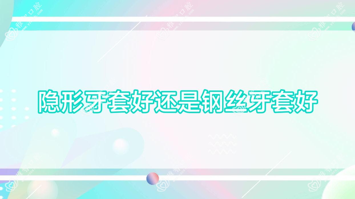 隐形牙套好还是钢丝牙套好