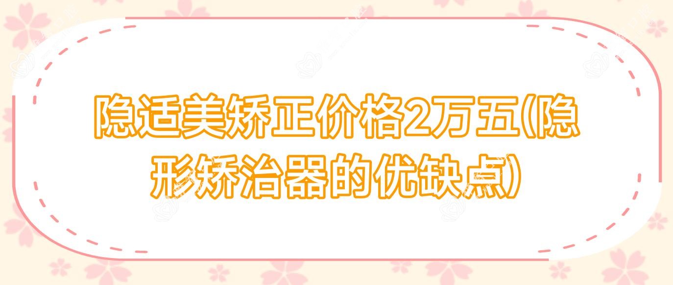 隐适美矫正价格2万五(隐形矫治器的优缺点)