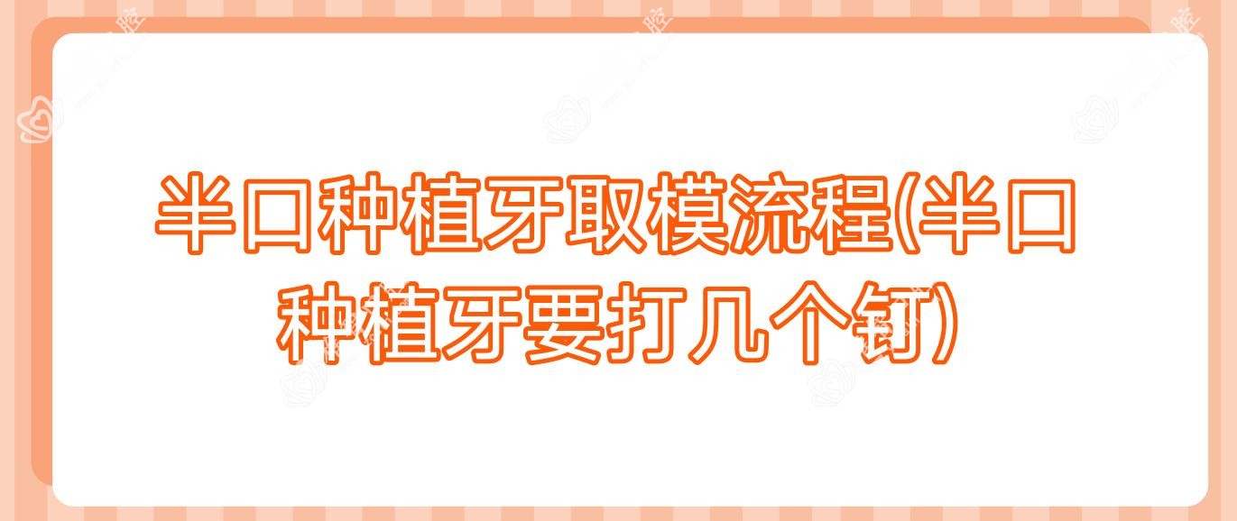 半口种植牙取模流程(半口种植牙要打几个钉)