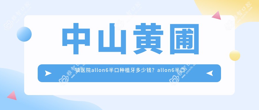 中山黄圃镇医院allon6半口种植牙多少钱?allon6半口种植牙40790元