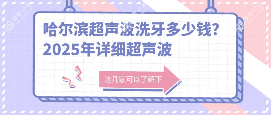 哈尔滨超声波洗牙多少钱?2025年详细超声波洗牙收费表