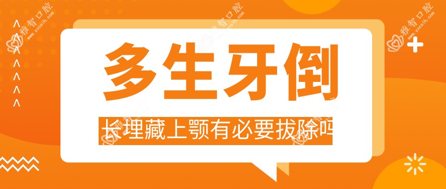 多生牙倒长埋藏上颚有必要拔除吗