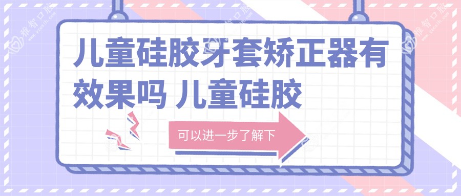 儿童硅胶牙套矫正器有疗效吗 儿童硅胶牙套矫正器有用吗