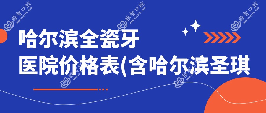 哈尔滨全瓷牙医院价格表(含哈尔滨圣琪口腔正畸矫正中心(旗舰店)/艾欣啄木鸟口腔/哈尔滨亚美口腔全瓷牙费用)