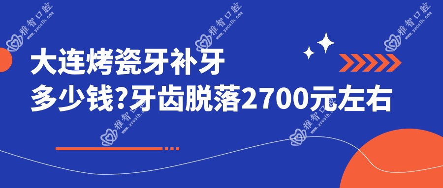 大连烤瓷牙补牙多少钱?牙齿脱落2700元左右