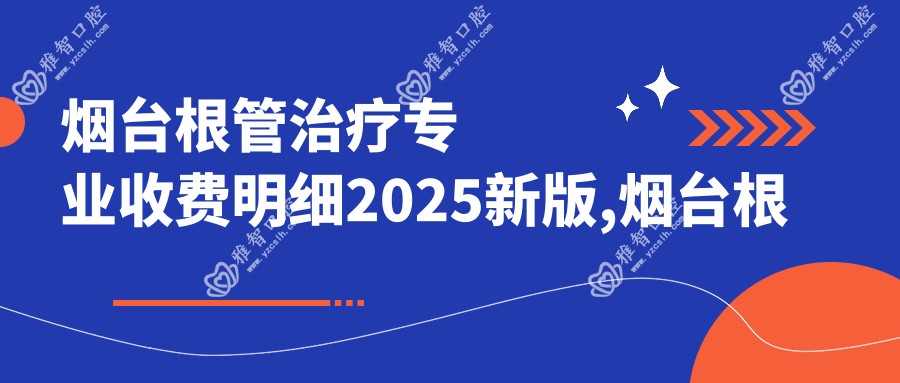 烟台根管治疗收费明细2025新版,烟台根管治疗/中龋多少钱