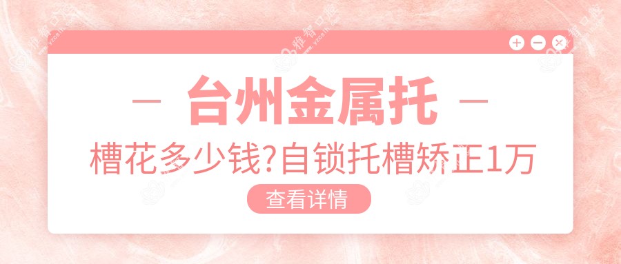 台州金属托槽花多少钱?自锁托槽矫正1万元左右