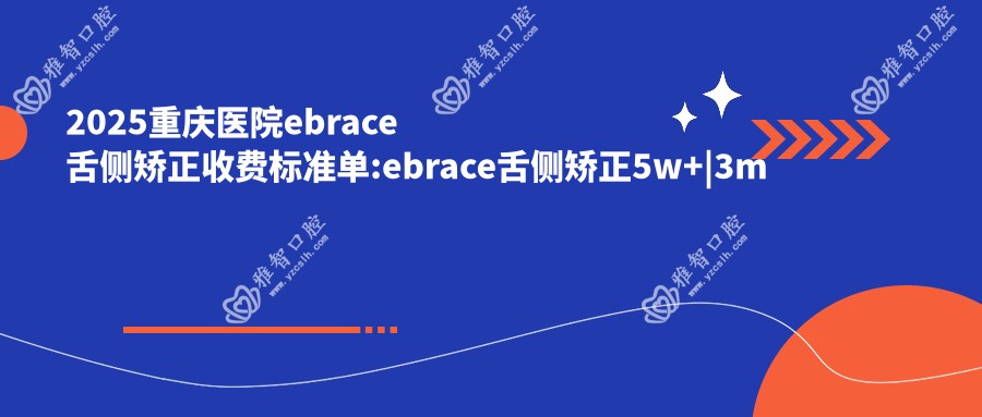 2025重庆医院ebrace舌侧矫正收费标准单:ebrace舌侧矫正5w+