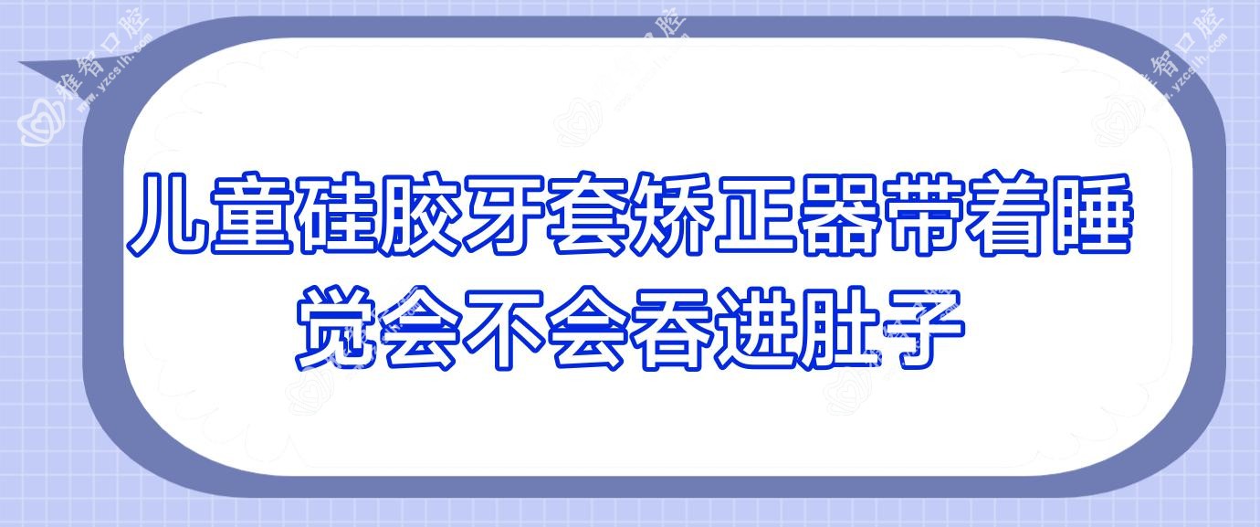 儿童硅胶牙套矫正器带着睡觉会不会吞进肚子