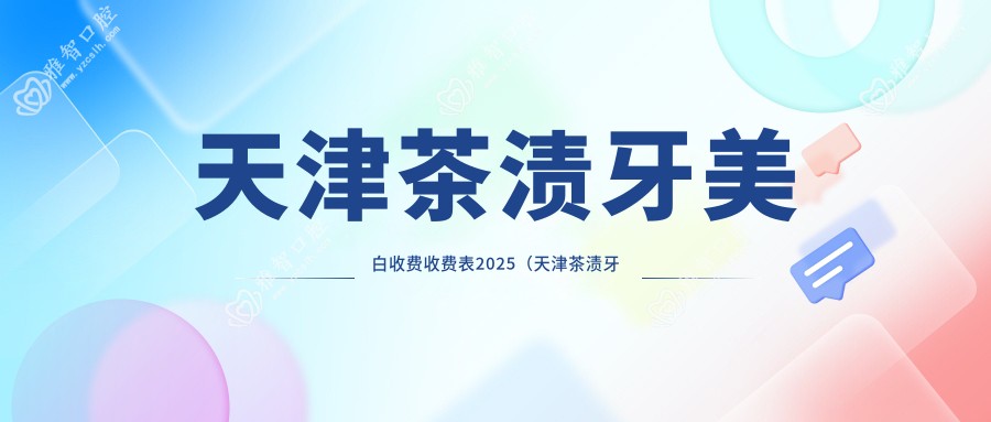 天津茶渍牙美白收费收费表2025(天津茶渍牙美白价格总览表)