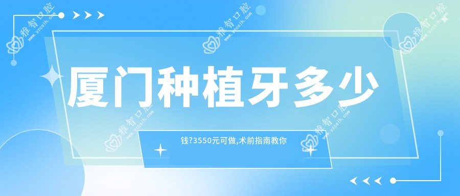 厦门种植牙多少钱?3550元可做,术前指南教你不被坑