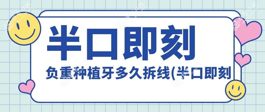 半口即刻负重种植牙多久拆线(半口即刻负重种植牙术后注意事项)