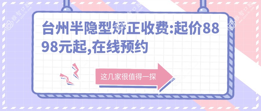 台州半隐型矫正收费:起价8898元起,在线预约医生