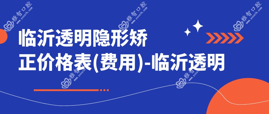 临沂透明隐形矫正价格表(费用)-临沂透明隐形矫正低大概需要多少钱