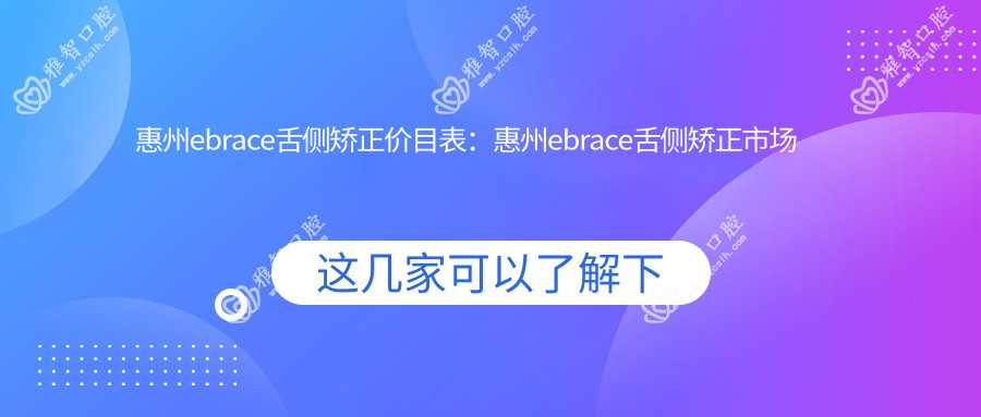 惠州ebrace舌侧矫正价目表:惠州ebrace舌侧矫正市场均价及各医院报价参照