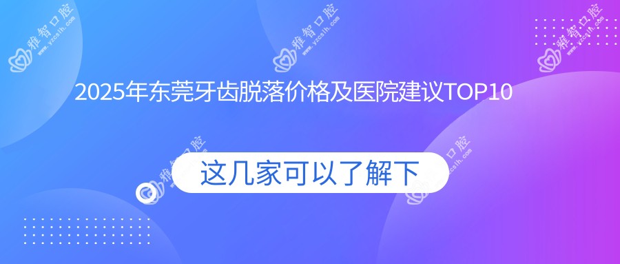 2025年东莞牙齿脱落价格及医院建议排名10