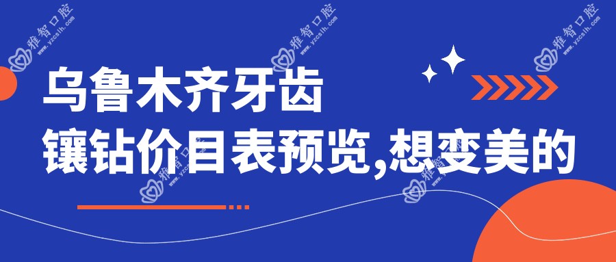 乌鲁木齐牙齿镶钻价目表预览,想变好看的朋友能够参照