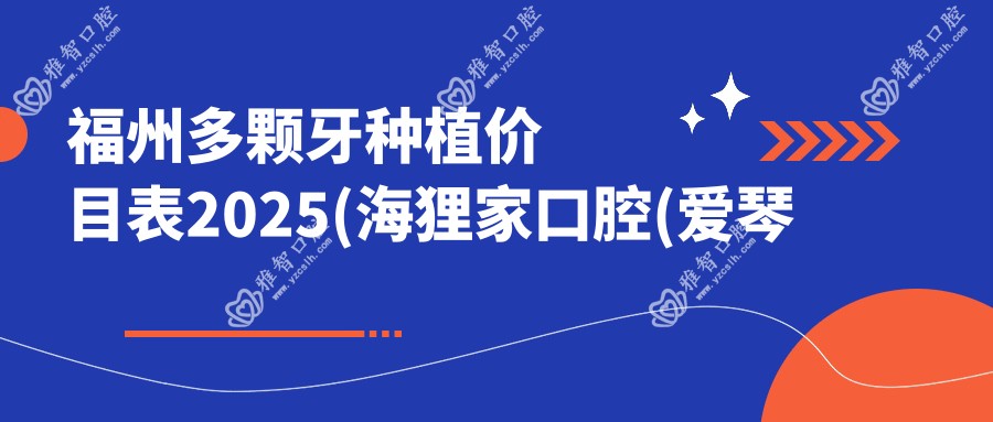 福州多颗牙种植价目表2025(海狸家口腔(爱琴海购物公园店)28188元起/福州浪明口腔29799起)