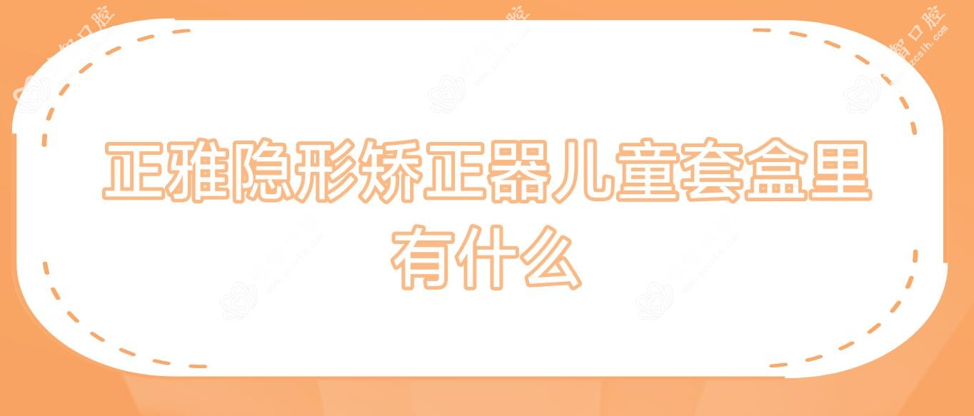 正雅隐形矫正器儿童套盒里有什么