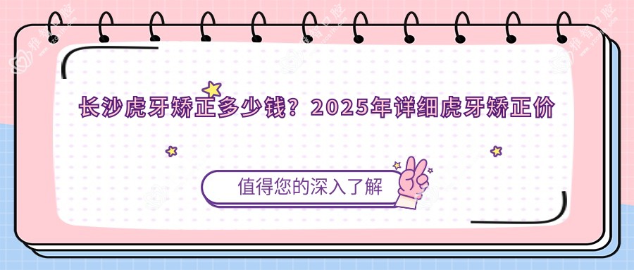 长沙虎牙矫正多少钱?2025年详细虎牙矫正价目表