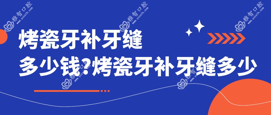烤瓷牙补牙缝多少钱?烤瓷牙补牙缝多少钱?
