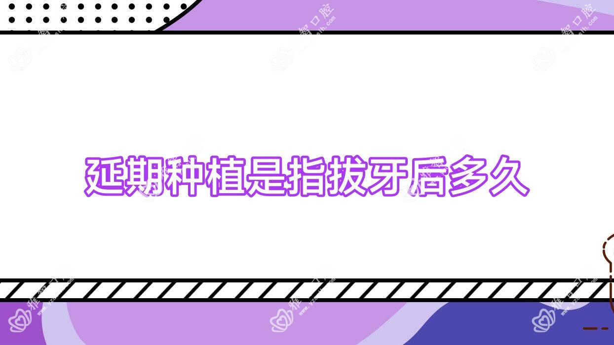 延期种植是指拔牙后多久
