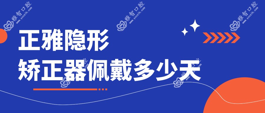 正雅隐形矫正器佩戴多少天