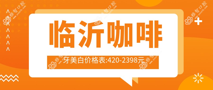 临沂咖啡牙美白价格表:420-2398元