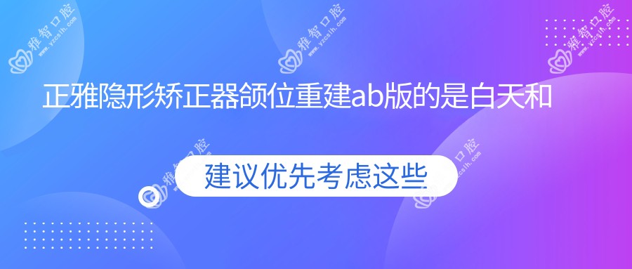正雅隐形矫正器颌位重建ab版的是白天和晚上带吗