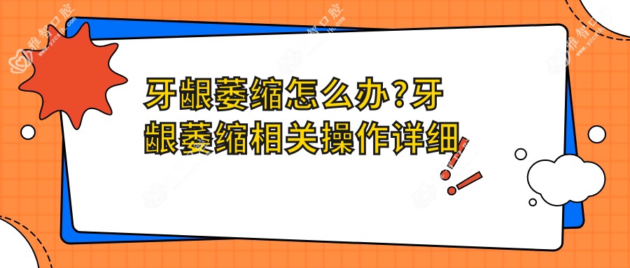 牙龈萎缩怎么办?牙龈萎缩相关操作详细介绍?