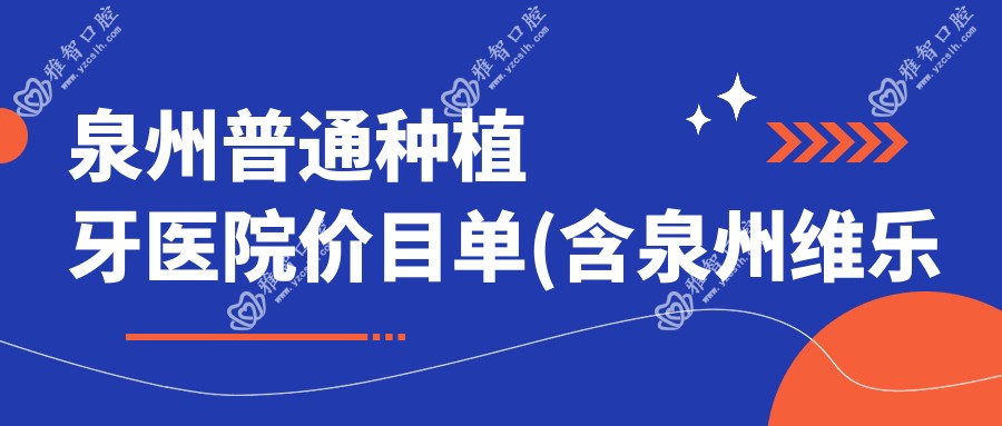 泉州普通种植牙医院价目单(含泉州维乐口腔(中骏全地球城院区)/好牙艺口腔/李小祝口腔普通种植牙费用)