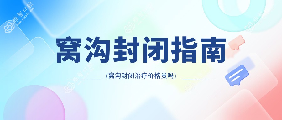 窝沟封闭指南(窝沟封闭治疗价格贵吗)
