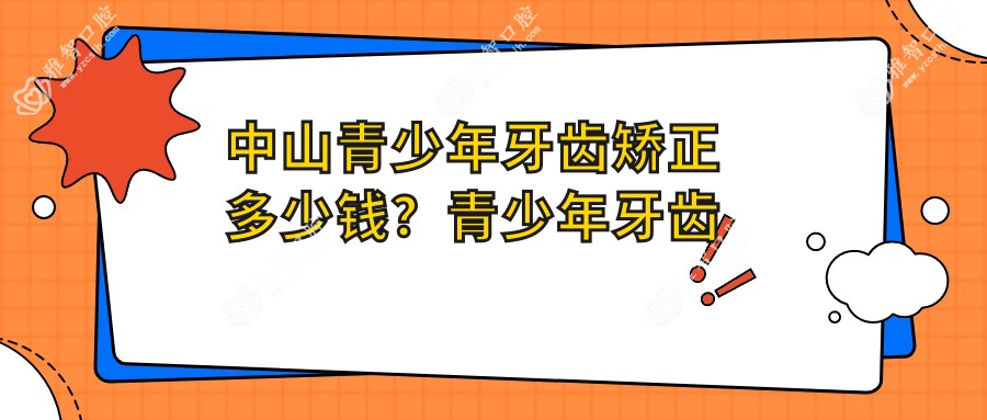 中山青少年牙齿矫正多少钱?青少年牙齿矫正3千+