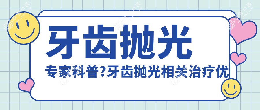牙齿抛光医生科普?牙齿抛光相关治疗优缺点以及禁忌人群?