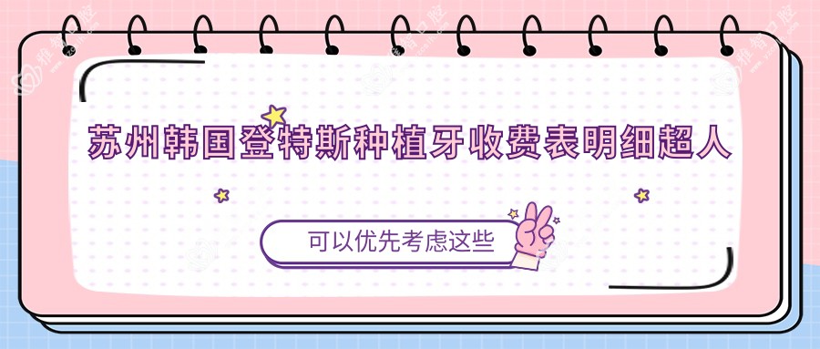 苏州韩国登特斯种植牙收费表明细超人气2025(近半年均价为:4958元)