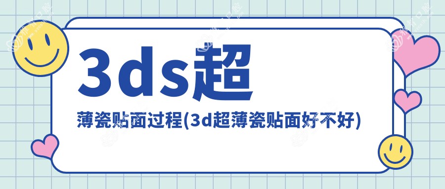 3ds超薄瓷贴面过程(3d超薄瓷贴面好不好)