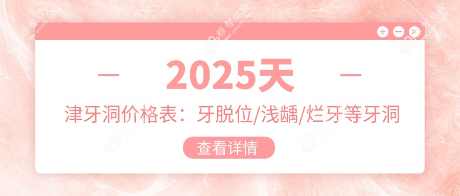 2025天津牙洞价格表:牙脱位/浅龋/烂牙等牙洞价格概览