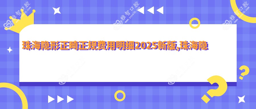 珠海隐形正畸正规费用明细2025新版,珠海隐形正畸/半隐型矫正多少钱