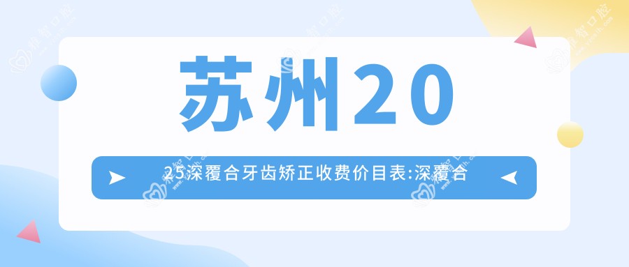苏州2025深覆合牙齿矫正收费价目表:深覆合牙齿矫正/龅牙牙齿矫正/下巴后缩牙齿矫正费用表明细展示!