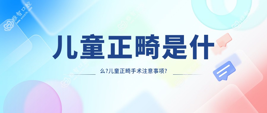 儿童正畸是什么?儿童正畸手术注意事项?