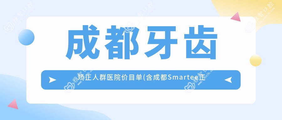 成都牙齿矫正人群医院价目单(含成都Smartee正雅旗舰店·青羊艾齿口腔诊所/开元口腔(种植矫正中心)(长冶路店)/亚非牙科晶蓝店 牙齿矫正人群价格)