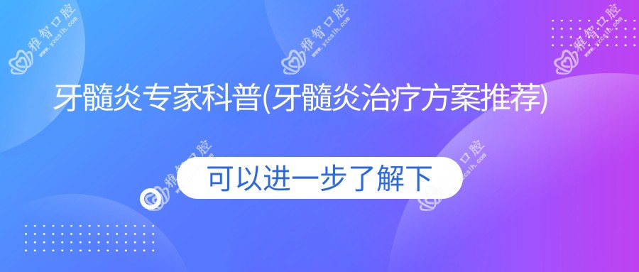 牙髓炎医生科普(牙髓炎治疗方案推荐)