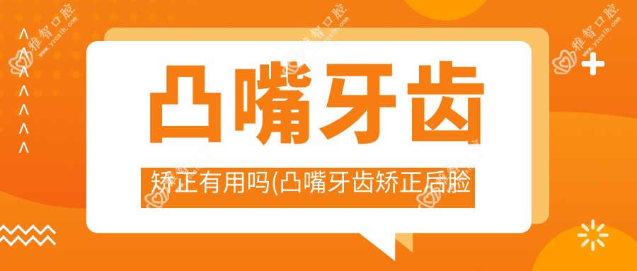 凸嘴牙齿矫正有用吗(凸嘴牙齿矫正后脸型会变好看吗)